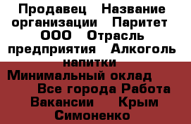 Продавец › Название организации ­ Паритет, ООО › Отрасль предприятия ­ Алкоголь, напитки › Минимальный оклад ­ 21 500 - Все города Работа » Вакансии   . Крым,Симоненко